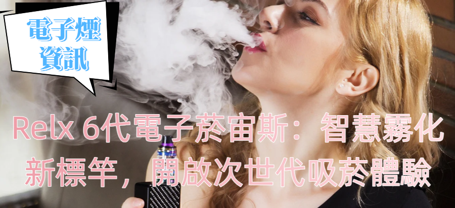 Relx 6代電子菸宙斯：智慧霧化新標竿，開啟次世代吸菸體驗